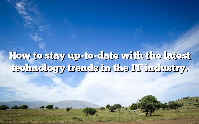 How to stay up-to-date with the latest technology trends in the IT industry.