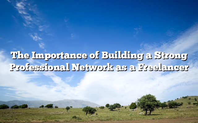 The Importance of Building a Strong Professional Network as a Freelancer