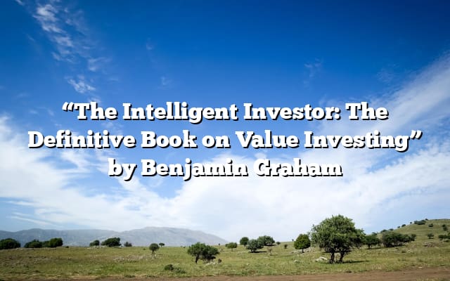 “The Intelligent Investor: The Definitive Book on Value Investing” by Benjamin Graham