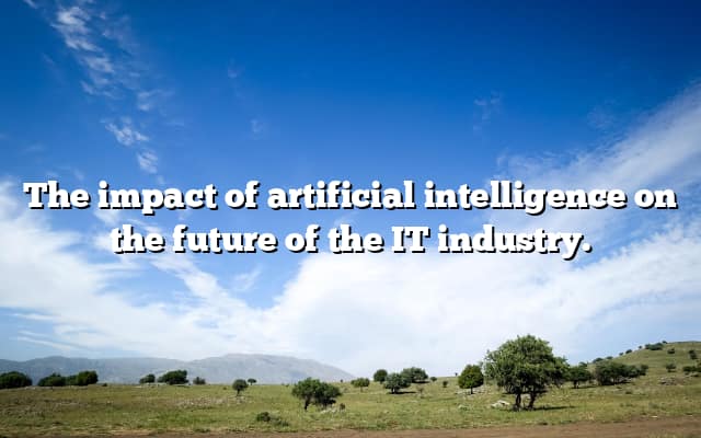 The impact of artificial intelligence on the future of the IT industry.