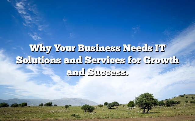Why Your Business Needs IT Solutions and Services for Growth and Success.