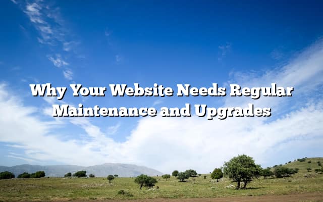 Why Your Website Needs Regular Maintenance and Upgrades