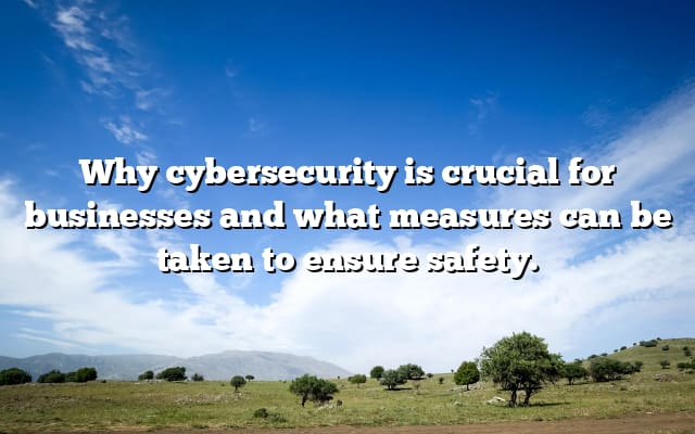 Why cybersecurity is crucial for businesses and what measures can be taken to ensure safety.